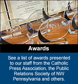See a list of awards presented to our staff from the Catholic Press Association, the Public Relations Society of NW Pennsylvania and others.
