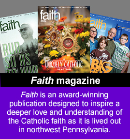 Faith is an award-winning publication designed to inspire a deeper love and understanding of the Catholic faith as it is lived out in northwest Pennsylvania.