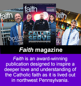 Faith is an award-winning publication designed to inspire a deeper love and understanding of the Catholic faith as it is lived out in northwest Pennsylvania.