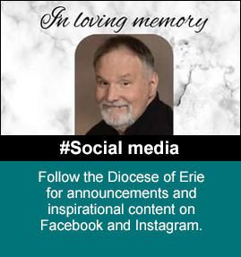 Follow Bishop Persico and the Diocese of Erie for announcements and inspirational content on Facebook, Twitter and Instagram.